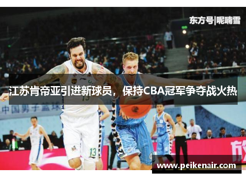 江苏肯帝亚引进新球员，保持CBA冠军争夺战火热