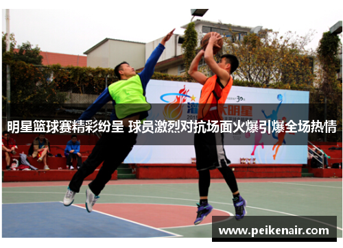 明星篮球赛精彩纷呈 球员激烈对抗场面火爆引爆全场热情