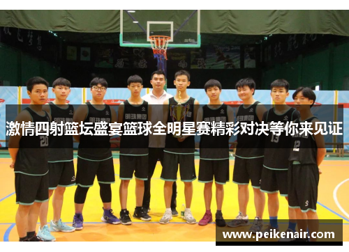 激情四射篮坛盛宴篮球全明星赛精彩对决等你来见证
