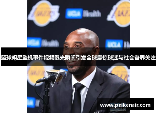 篮球明星坠机事件视频曝光瞬间引发全球震惊球迷与社会各界关注
