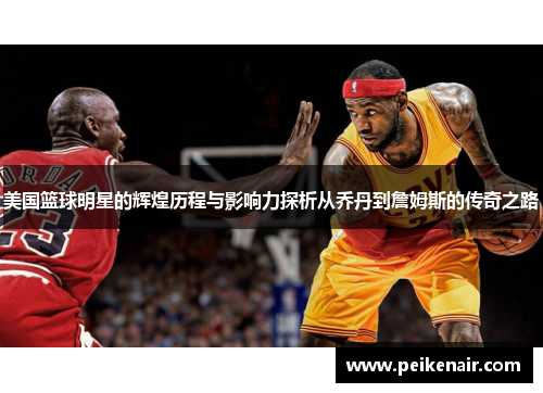 美国篮球明星的辉煌历程与影响力探析从乔丹到詹姆斯的传奇之路