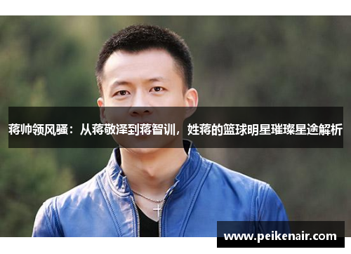 蒋帅领风骚：从蒋敬泽到蒋智训，姓蒋的篮球明星璀璨星途解析